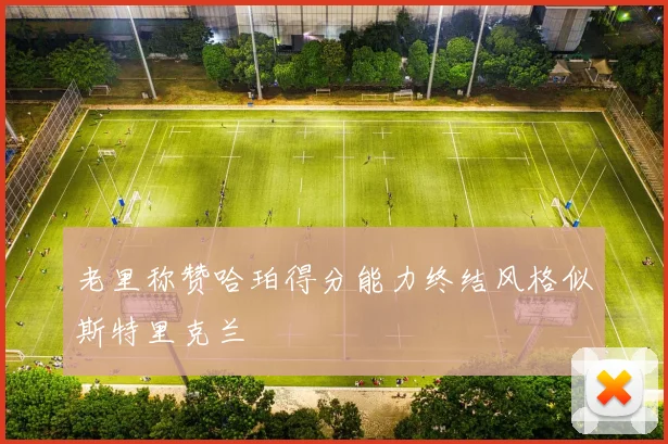 老里称赞哈珀得分能力终结风格似斯特里克兰