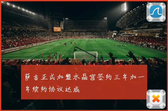 萨吉正式加盟水晶宫签约三年加一年续约协议达成