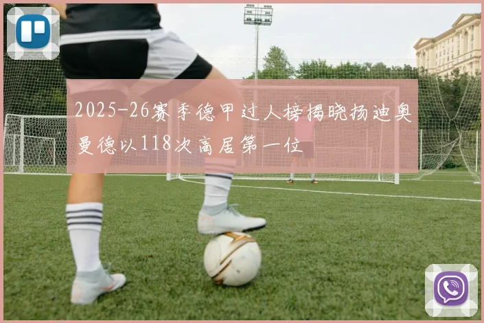 2025-26赛季德甲过人榜揭晓扬迪奥曼德以118次高居第一位