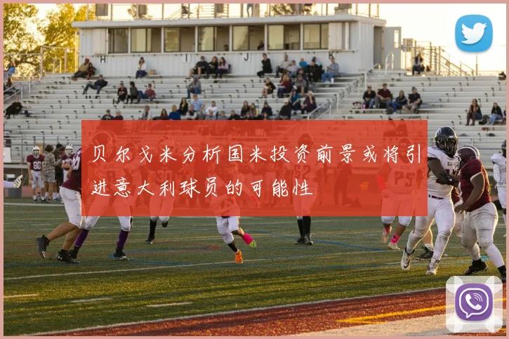 贝尔戈米分析国米投资前景或将引进意大利球员的可能性