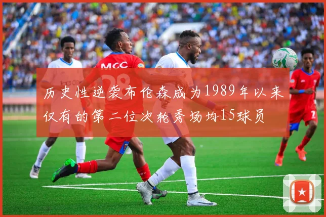 历史性逆袭布伦森成为1989年以来仅有的第二位次轮秀场均15球员