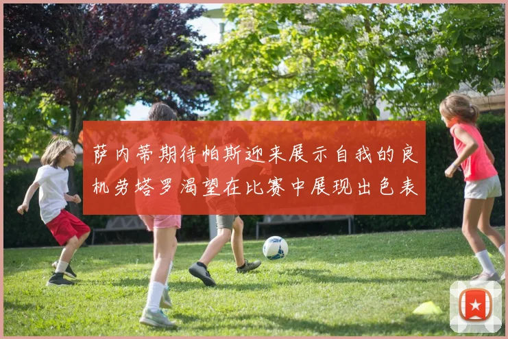 萨内蒂期待帕斯迎来展示自我的良机劳塔罗渴望在比赛中展现出色表现