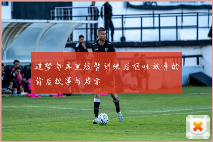 追梦与库里短暂训练后呕吐放弃的背后故事与启示