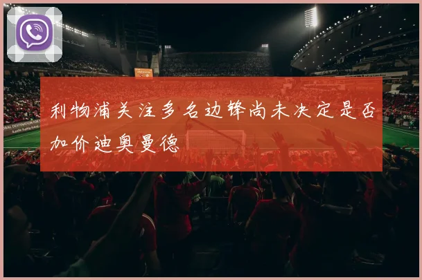 利物浦关注多名边锋尚未决定是否加价迪奥曼德