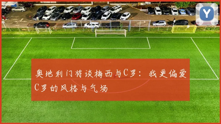 奥地利门将谈梅西与C罗：我更偏爱C罗的风格与气场