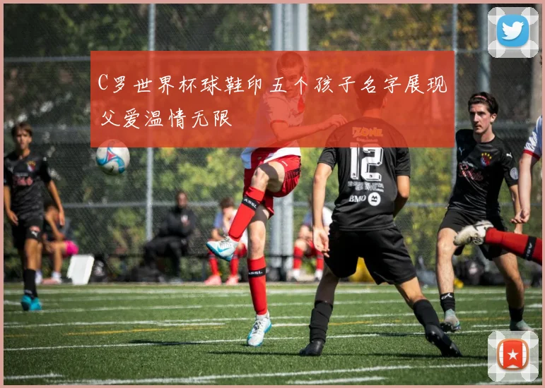 C罗世界杯球鞋印五个孩子名字展现父爱温情无限