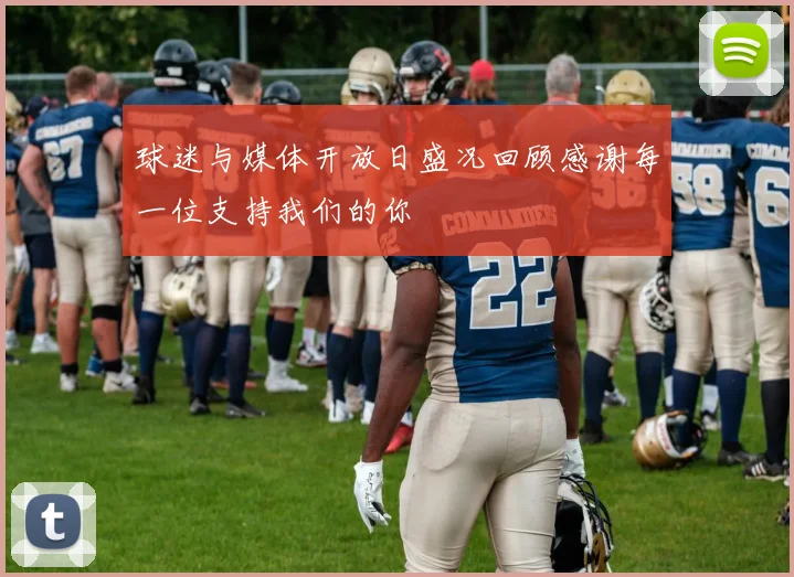 球迷与媒体开放日盛况回顾感谢每一位支持我们的你