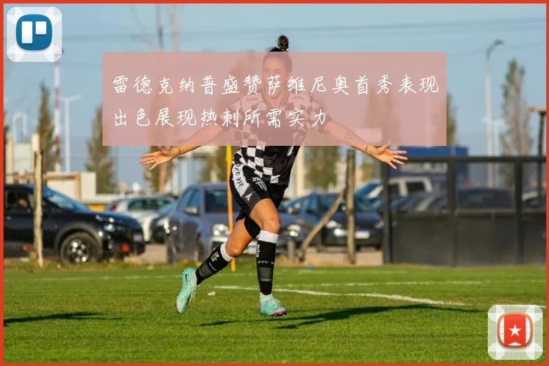 雷德克纳普盛赞萨维尼奥首秀表现出色展现热刺所需实力